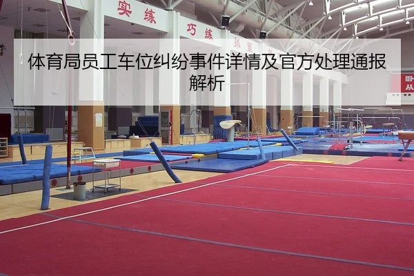 体育局员工车位纠纷事件详情及官方处理通报解析